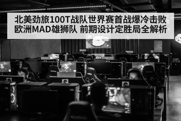北美劲旅100T战队世界赛首战爆冷击败欧洲MAD雄狮队 前期设计定胜局全解析