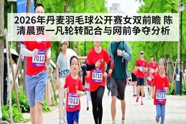 2026年丹麦羽毛球公开赛女双前瞻 陈清晨贾一凡轮转配合与网前争夺分析