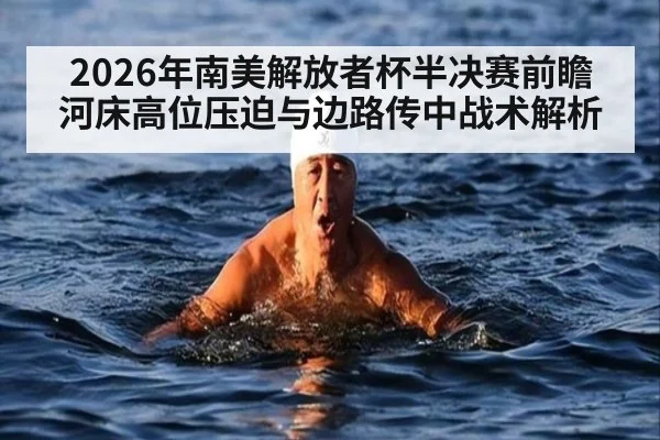 2026年南美解放者杯半决赛前瞻 河床高位压迫与边路传中战术解析