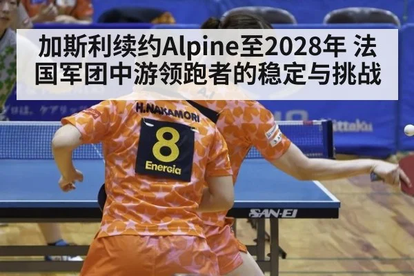 加斯利续约Alpine至2028年 法国军团中游领跑者的稳定与挑战