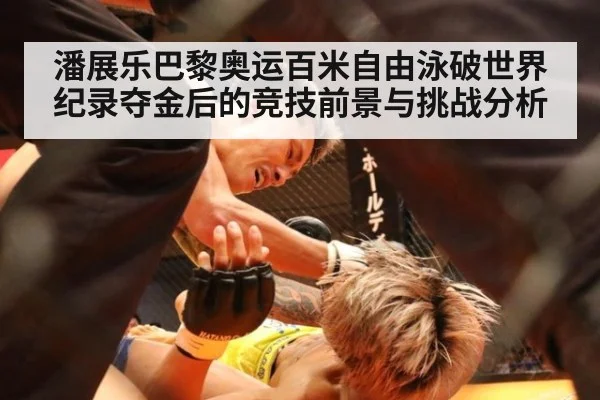 潘展乐巴黎奥运百米自由泳破世界纪录夺金后的竞技前景与挑战分析