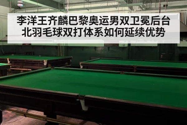 李洋王齐麟巴黎奥运男双卫冕后台北羽毛球双打体系如何延续优势