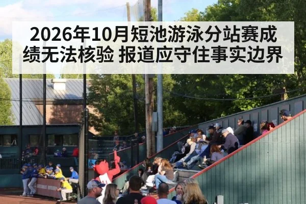 2026年10月短池游泳分站赛成绩无法核验 报道应守住事实边界